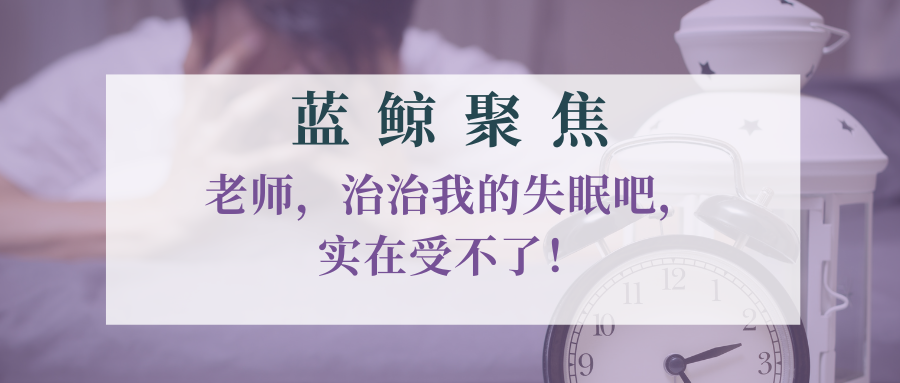 【蓝鲸聚焦】老师，治治我的失眠吧，实在受不了！